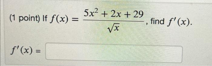 (1 point) If \( f(x)=\frac{5 x^{2}+2 x+29}{\sqrt{x}} \), find \( f^{\prime}(x) \) \[ f^{\prime}(x)= \]