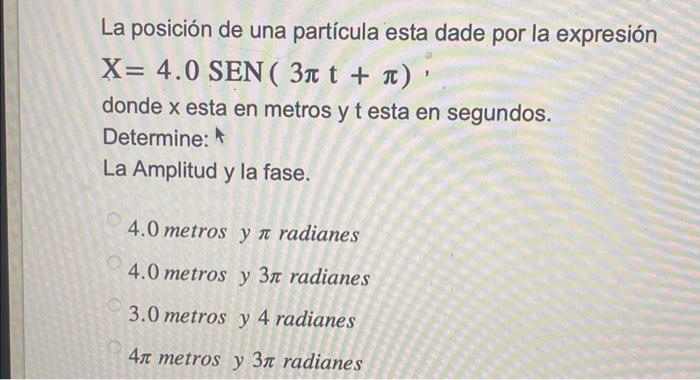 La posición de una partícula esta dade por la expresión \( \mathrm{X}=4.0 \operatorname{SEN}(3 \pi \mathrm{t}+\pi) \), donde