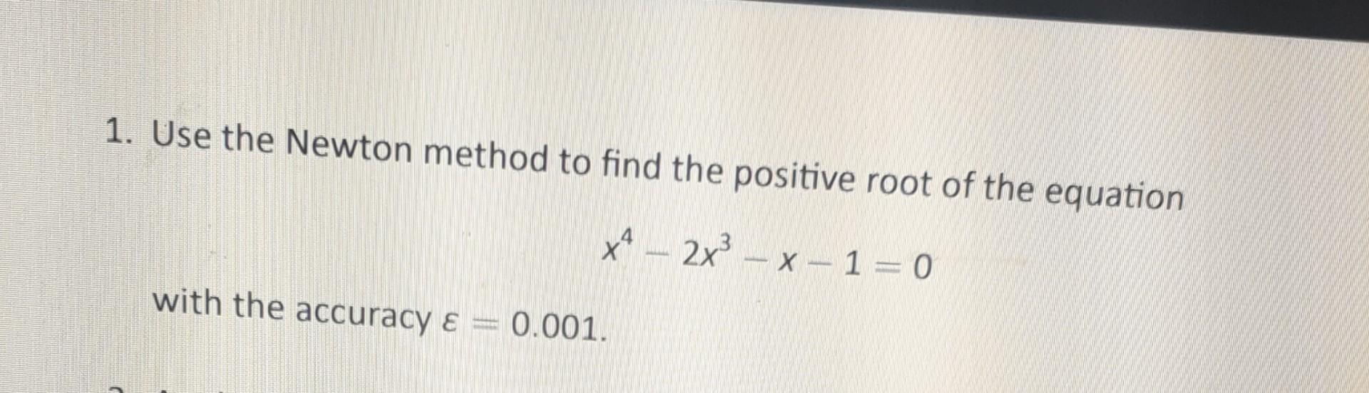 Solved 1. Use the Newton method to find the positive root of | Chegg.com