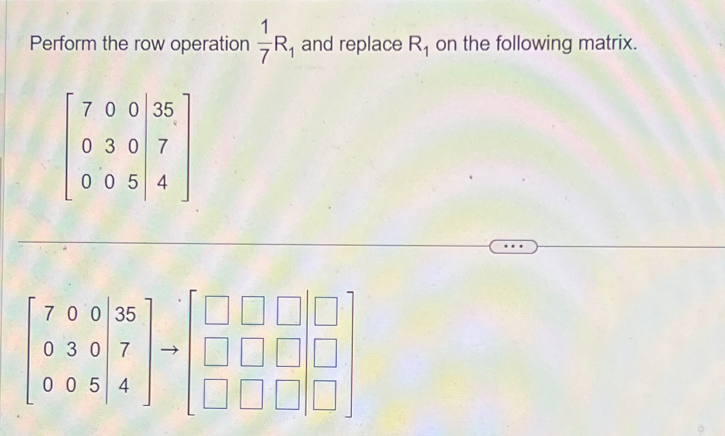 Perform the row operation 17R1 and replace R1 on Chegg