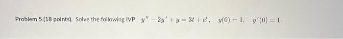 Problem 5 (18 points). Solve the following IVP: \( y^{\prime \prime}-2 y^{\prime}+y=3 t+e^{\prime}, \quad y(0)=1, \quad y^{\p