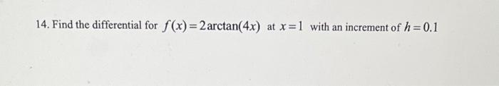 14. Find the differential for \( f(x)=2 \arctan (4 x) \) at \( x=1 \) with an increment of \( h=0.1 \)