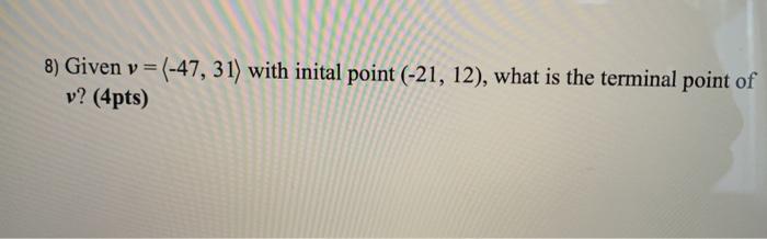 Solved 8) Given v = (-47, 31) with inital point (-21, 12), | Chegg.com