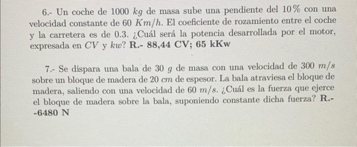 6.- Un coche de \( 1000 \mathrm{~kg} \) de masa sube una pendiente del \( 10 \% \) con una velocidad constante de \( 60 \math