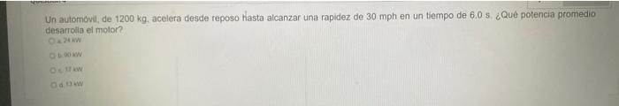 Un automovil, de \( 1200 \mathrm{~kg} \), acelera desde reposo hasta alcanzar una rapidez de \( 30 \mathrm{mph} \) en un tiem