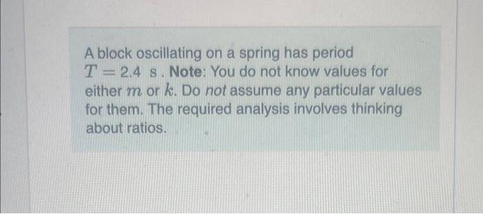 Solved A block oscillating on a spring has period T=2.4 s. | Chegg.com