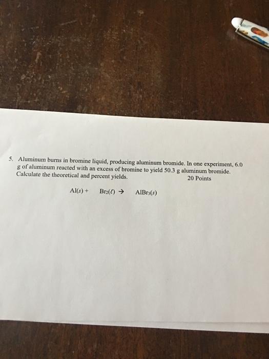 Solved 5. Aluminum burns in bromine liquid, producing