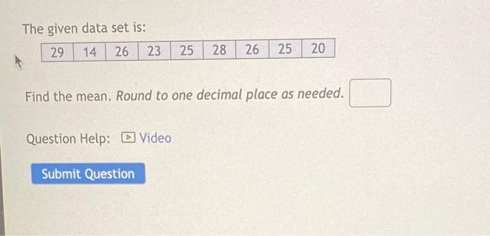 The given data set is:
29
14 26 23 25 28 26 25 20
Find the mean. Round to one decimal place as needed.
Question Help: Video
S