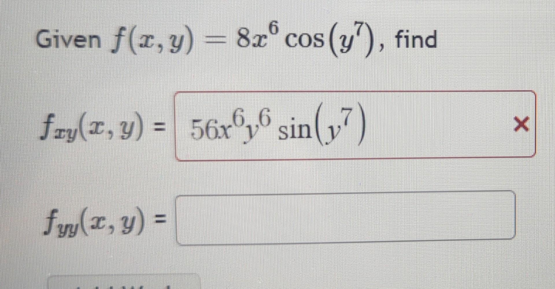 Given \( f(x, y)=8 x^{6} \cos \left(y^{7}\right) \) \[ f_{x y}(x, y)= \] \[ f_{y y}(x, y)= \]