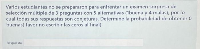 Varios estudiantes no se prepararon para enfrentar un examen sorpresa de selección múltiple de 3 preguntas con 5 alternativas