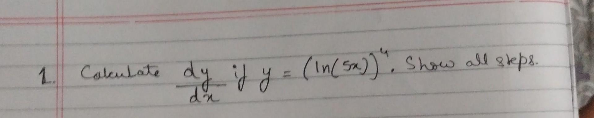 \( \frac{d y}{d x} \) if \( y=(\ln (5 x))^{4} \).