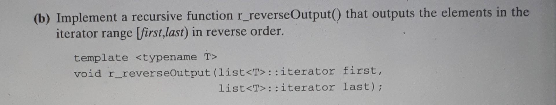 Solved (b) Implement A Recursive Function R−reverseOutput() | Chegg.com