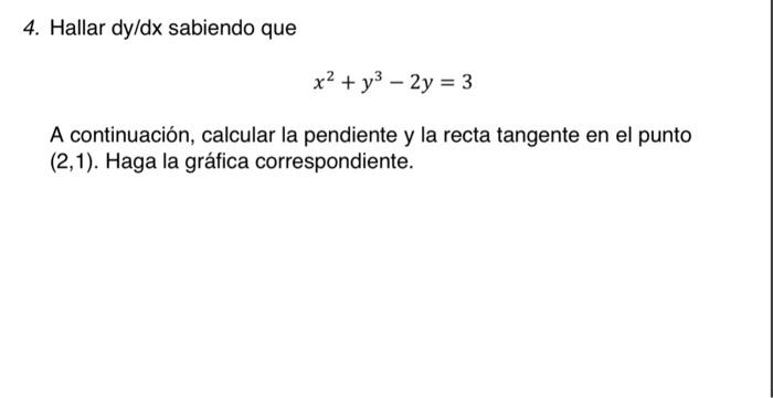 4. Hallar \( d y / d x \) sabiendo que \[ x^{2}+y^{3}-2 y=3 \] A continuación, calcular la pendiente y la recta tangente en