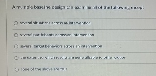 Solved A multiple baseline design can examine all of the | Chegg.com