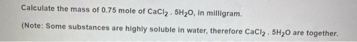 Solved Calculate the mass of 0.75 mole of CaCl2. 5H20, in | Chegg.com