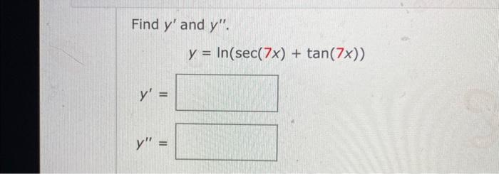 Find \( y^{\prime} \) and \( y^{\prime \prime} \). \[ y=\ln (\sec (7 x)+\tan (7 x)) \] \[ y^{\prime}= \]