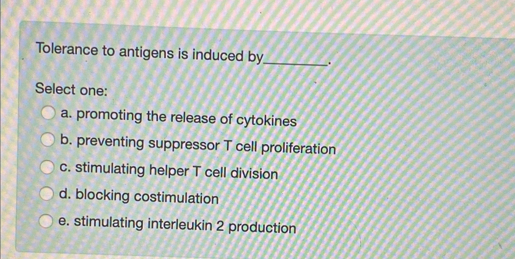 Solved Tolerance to antigens is induced bySelect one:a. | Chegg.com