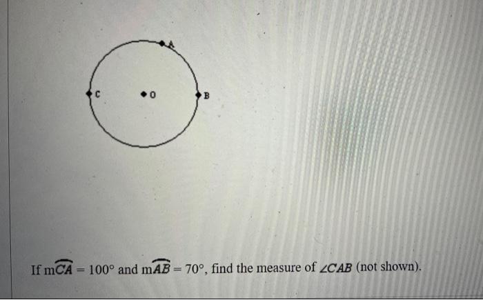 Solved .0 B If mCA = 100° and mAB = 70°, find the measure of | Chegg.com