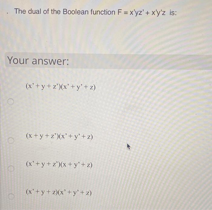 The dual of the Boolean function F = x’yz + xyz is: Your answer: (x + y + z)(x + y+z) (x + y +z)(x + y’+z) (x + y +