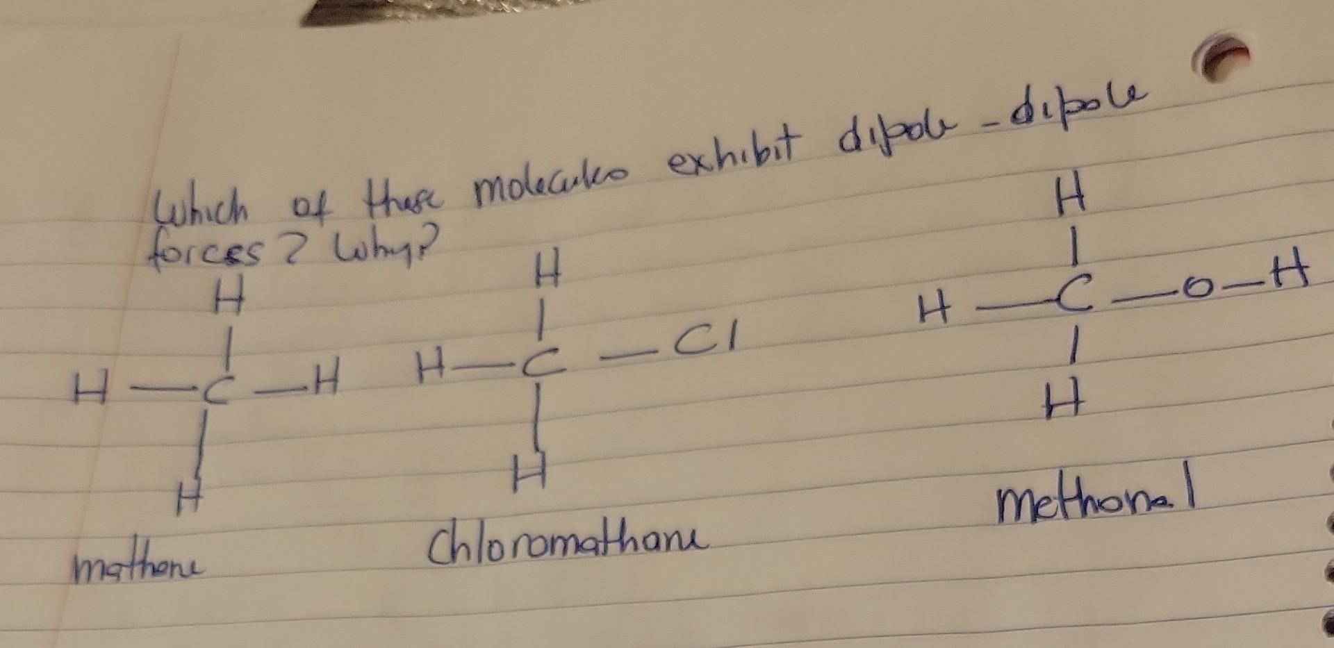 Which of these molecules exhibit dipole - dipole forces? Why?
Chlonomathane
methonal