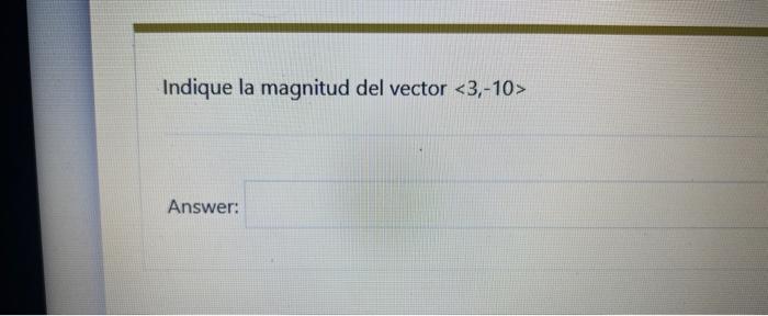 Indique la magnitud del vector \( \langle 3,-10\rangle \) Answer: