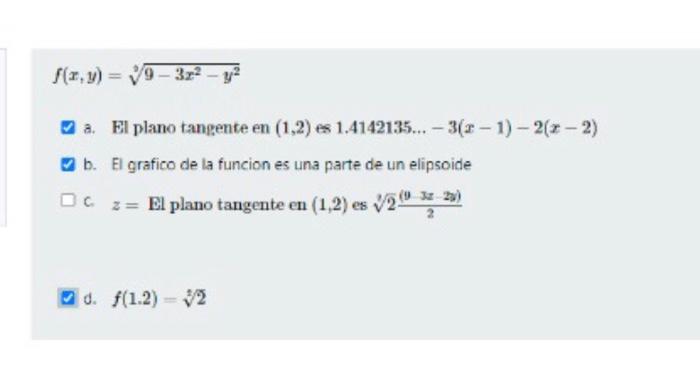 \[ f(x, y)=\sqrt[3]{9-3 x^{2}-y^{2}} \] a. El plano tangente en \( (1,2) \) es \( 1.4142135 \ldots-3(x-1)-2(x-2) \) b. El gra