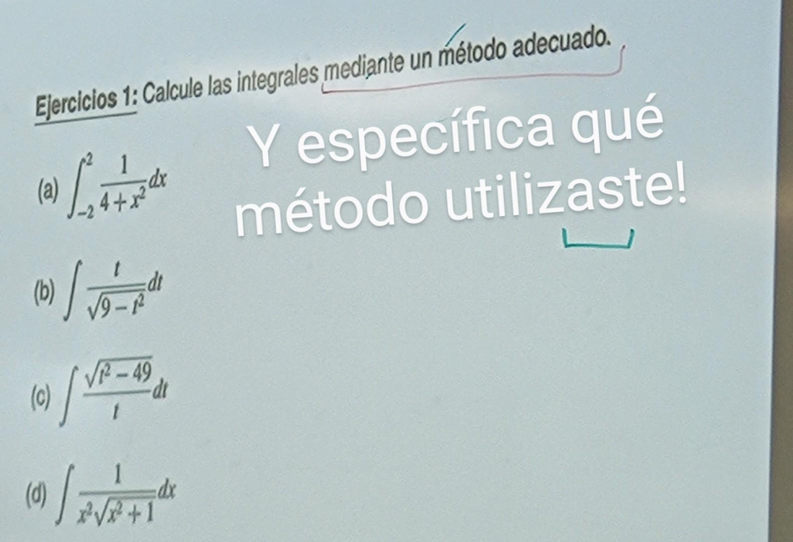 Ejercicios 1: Calcule las integrales mediante un método adecuado. (a) \( \int_{-2}^{2} \frac{1}{4+x^{2}} d x \) Y específica