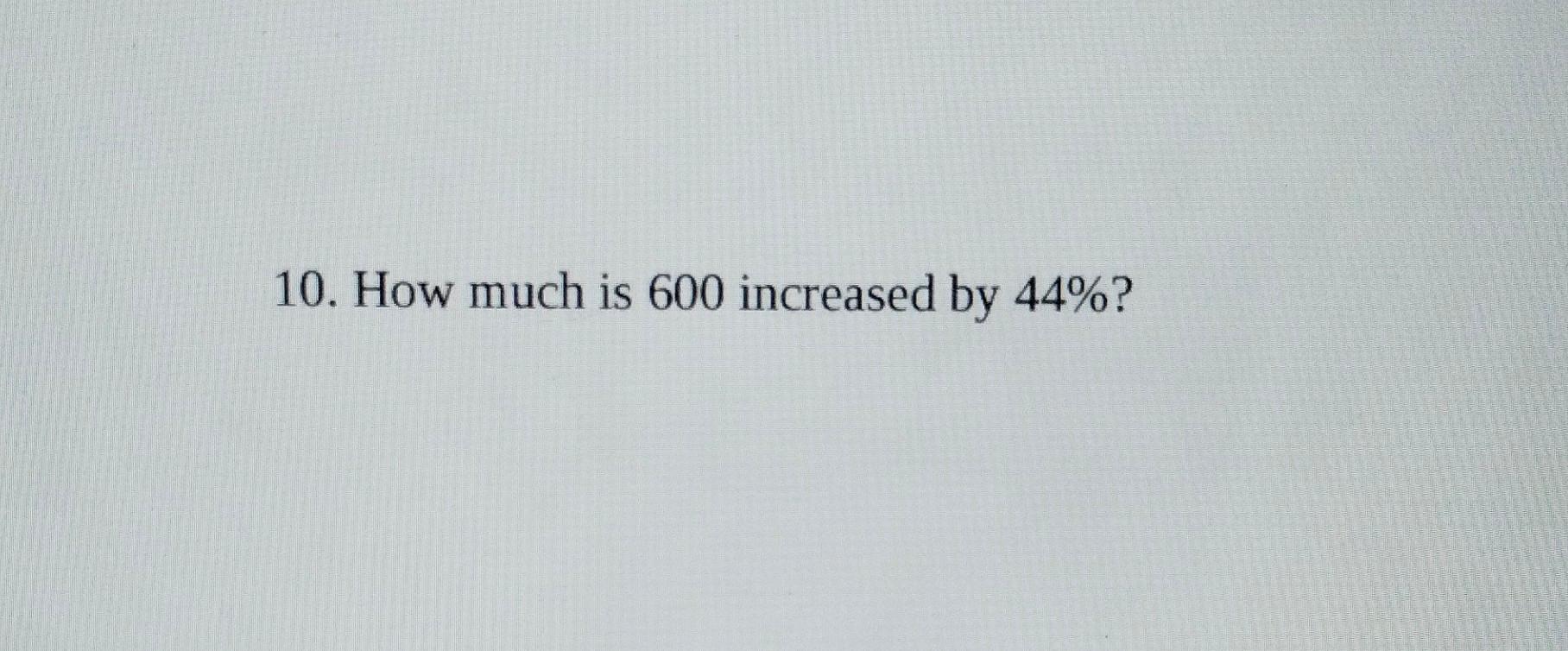Solved 10 how much is 600 increased by 44 chegg