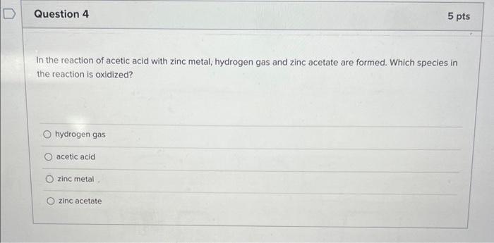 In the reaction of acetic acid with zinc metal, hydrogen gas and zinc acetate are formed. Which species in the reaction is ox