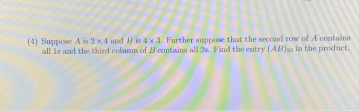 Solved (4) Suppose A Is 2×4 And B Is 4×3. Further Suppose | Chegg.com