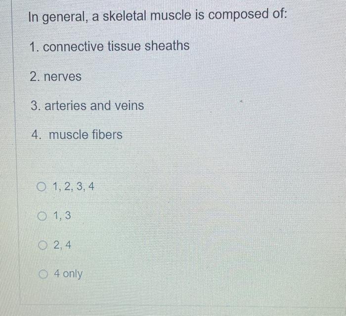Solved In general, a skeletal muscle is composed of: 1. | Chegg.com