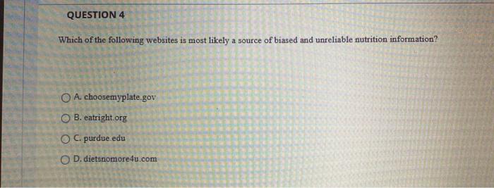 QUESTION 4 Which of the following websites is most likely a source of biased and unreliable nutrition information? O A choose