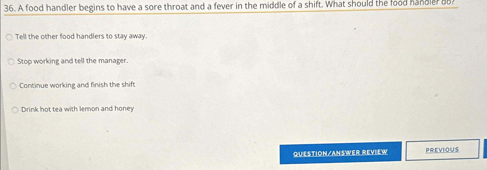 A food handler begins to have a sore throat and a