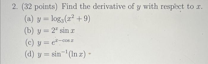 2. (32 points) Find the derivative of \( y \) with respect to \( x \). (a) \( y=\log _{3}\left(x^{2}+9\right) \) (b) \( y=2^{