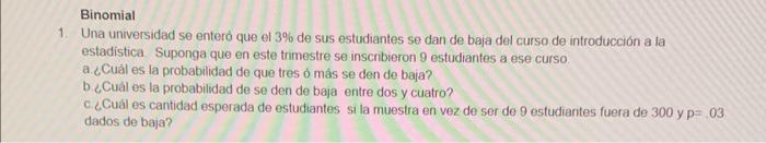 Binomial 1. Una universidad se enteró que el \( 3 \% \) de sus estudiantes se dan de baja del curso de introducción a la esta