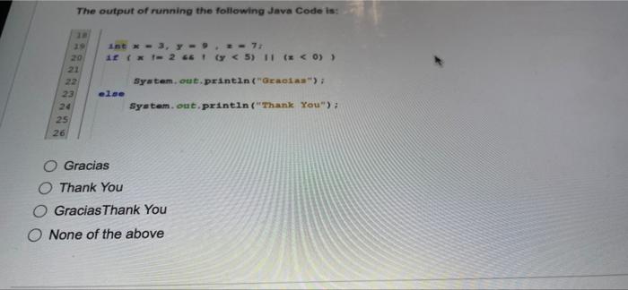 The output of running the following Java Code is: 18 int x = 3, y - 9 = 7: if ( x 1-2 46 (y < 5) 11 (x < 0) ) System.out.prin