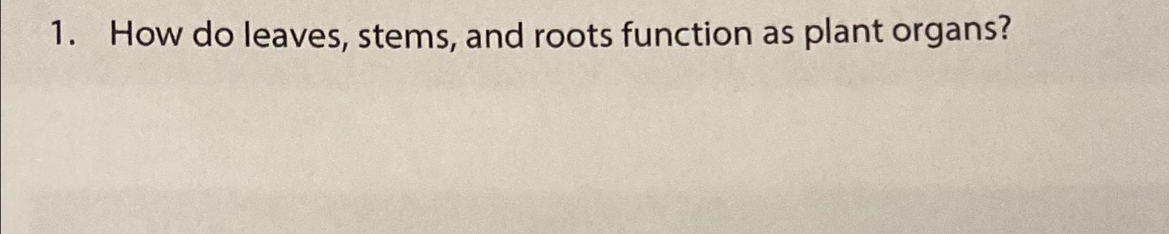 Solved How do leaves, stems, and roots function as plant | Chegg.com