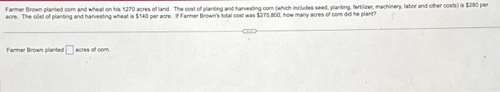 Farmer Brown planved corn and wheat on his 1270 acres of land. The oost of planting and harvesting oorn (which includes seed,