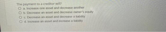 Solved The payment to a creditor will? a. Increase one asset | Chegg.com