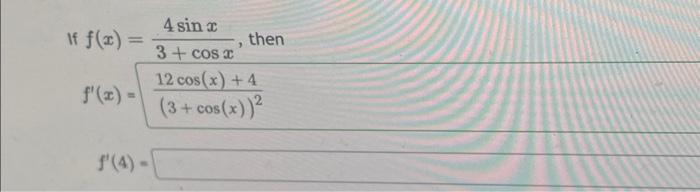 If \( f(x)=\frac{4 \sin x}{3+\cos x} \), then \[ f^{\prime}(x)=\frac{12 \cos (x)+4}{(3+\cos (x))^{2}} \]