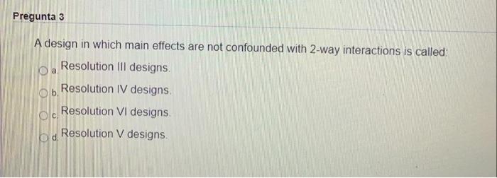 Solved Pregunta 3 A design in which main effects are not | Chegg.com
