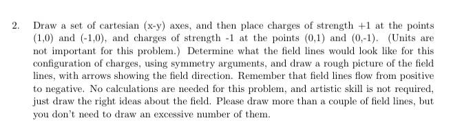 2. Draw a set of cartesian \( (x-y) \) axes, and then place charges of strength \( +1 \) at the points \( (1,0) \) and \( (-1