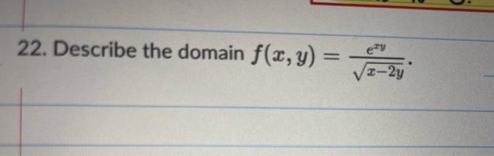 22. Describe the domain \( f(x, y)=\frac{e^{x y}}{\sqrt{x-2 y}} \).