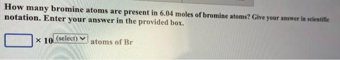 How many bromine atoms are present in 6.04 moles of ...