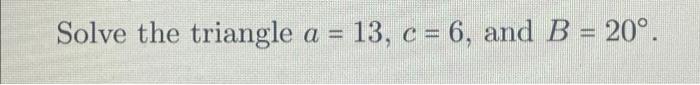 Solved Solve The Triangle A = 13, C = 6, And B = 20°. | Chegg.com