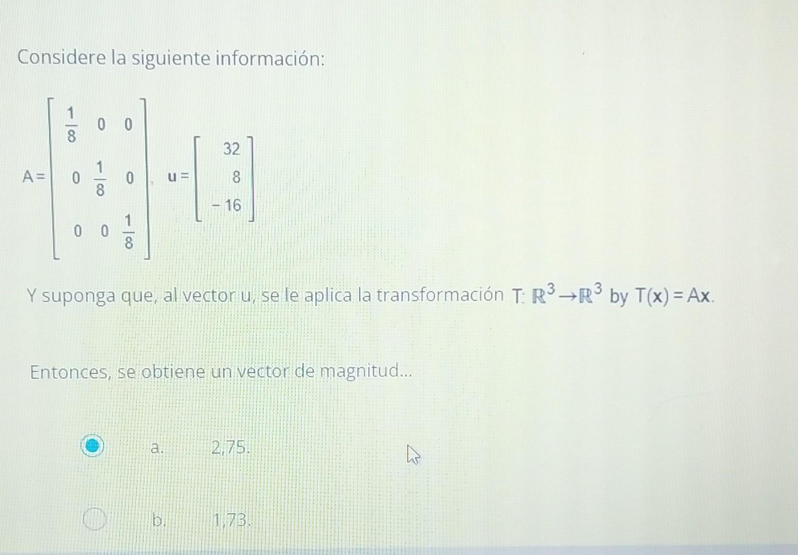 Considere la siguiente información: \[ A=\left[\begin{array}{ccc} \frac{1}{8} & 0 & 0 \\ 0 & \frac{1}{8} & 0 \\ 0 & 0 & \frac