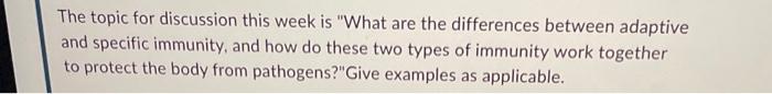 The topic for discussion this week is What are the differences between adaptive and specific immunity, and how do these two