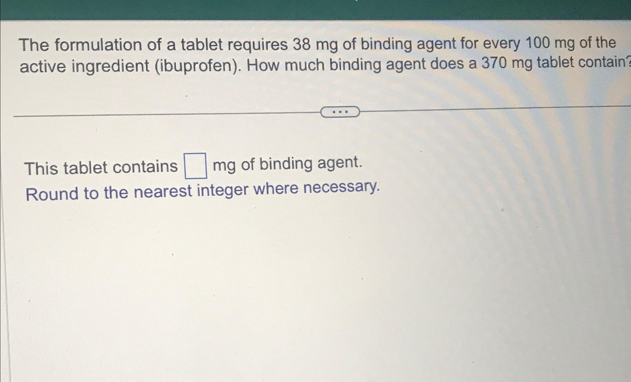 Solved The formulation of a tablet requires 38mg ﻿of binding
