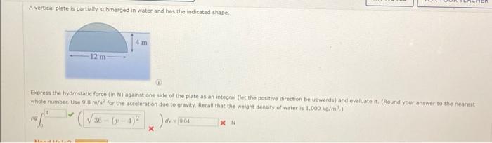 A vertical plate is partially submerged in water and has the indicated shape:
Express the hydrostatic force \( (i n N) \) aga