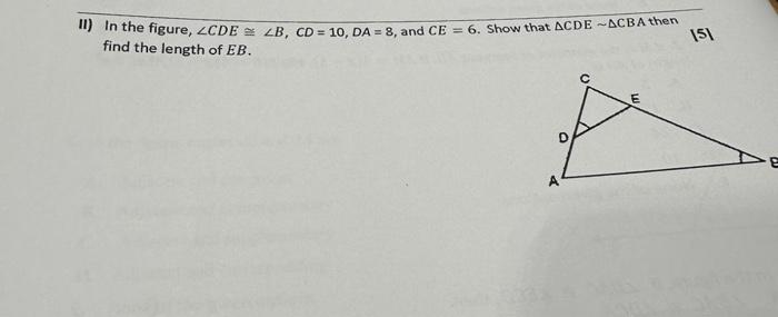 Solved II) In the figure, ∠CDE≅∠B,CD=10,DA=8, and CE=6. Show | Chegg.com